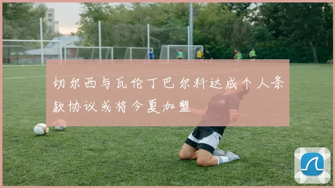 切尔西与瓦伦丁巴尔科达成个人条款协议或将今夏加盟