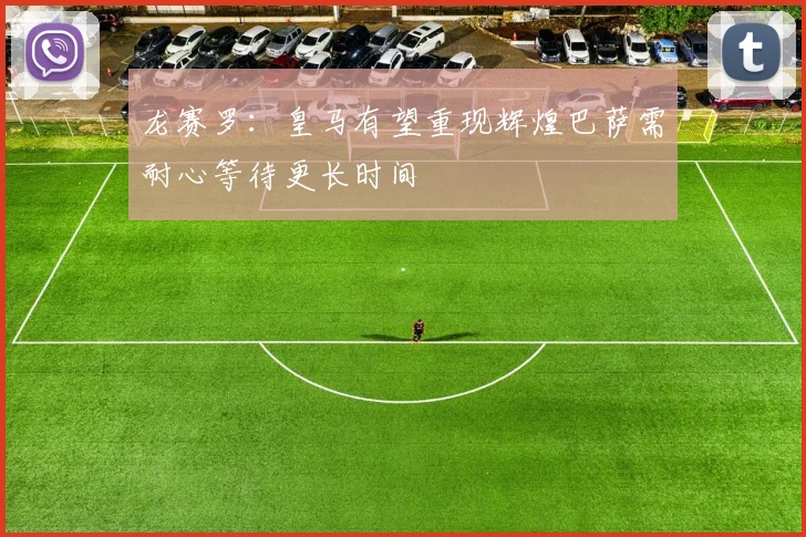 龙赛罗：皇马有望重现辉煌巴萨需耐心等待更长时间