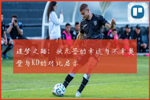 追梦之路：状元签的幸运与不幸奥登与KD的对比启示