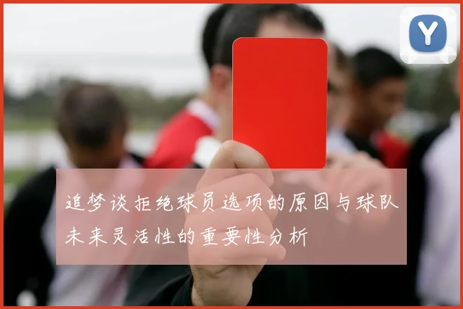 追梦谈拒绝球员选项的原因与球队未来灵活性的重要性分析