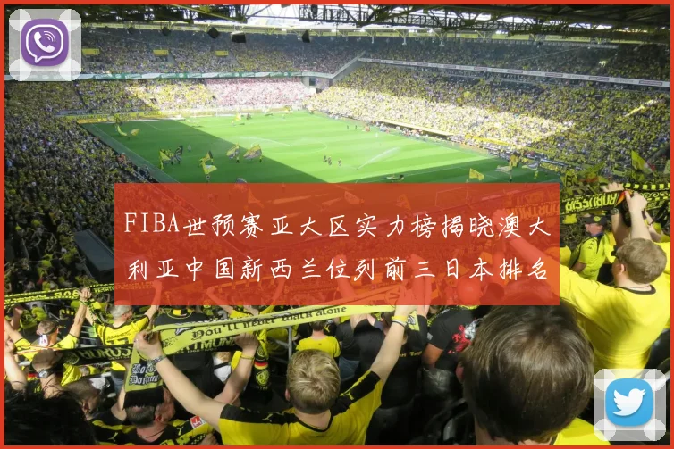 FIBA世预赛亚大区实力榜揭晓澳大利亚中国新西兰位列前三日本排名第六