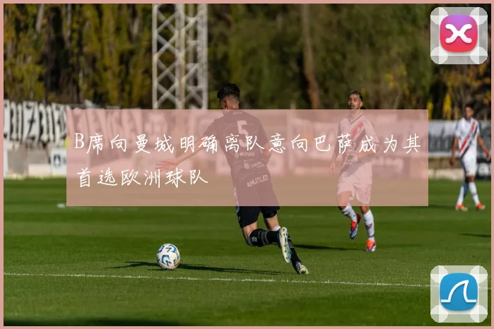 B席向曼城明确离队意向巴萨成为其首选欧洲球队