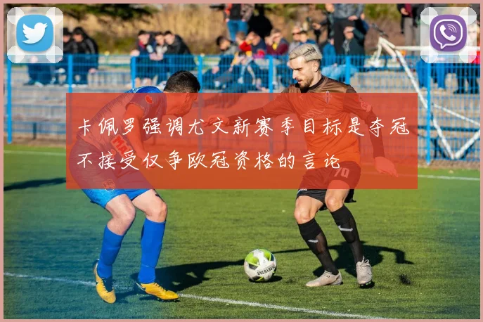 卡佩罗强调尤文新赛季目标是夺冠不接受仅争欧冠资格的言论