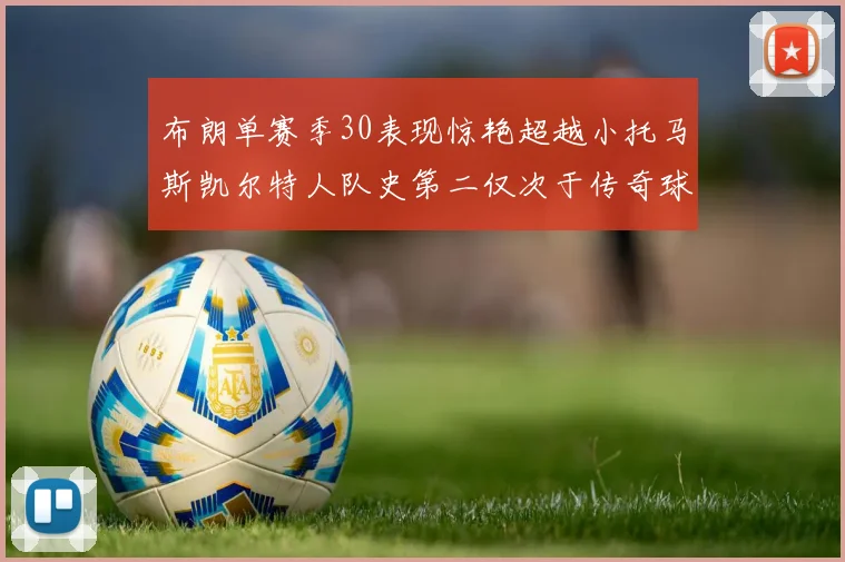 布朗单赛季30表现惊艳超越小托马斯凯尔特人队史第二仅次于传奇球星