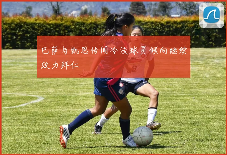 巴萨与凯恩传闻冷淡球员倾向继续效力拜仁