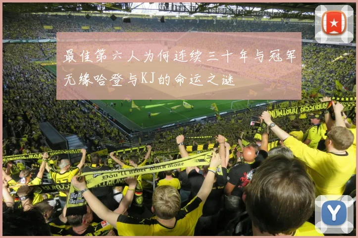 最佳第六人为何连续三十年与冠军无缘哈登与KJ的命运之谜