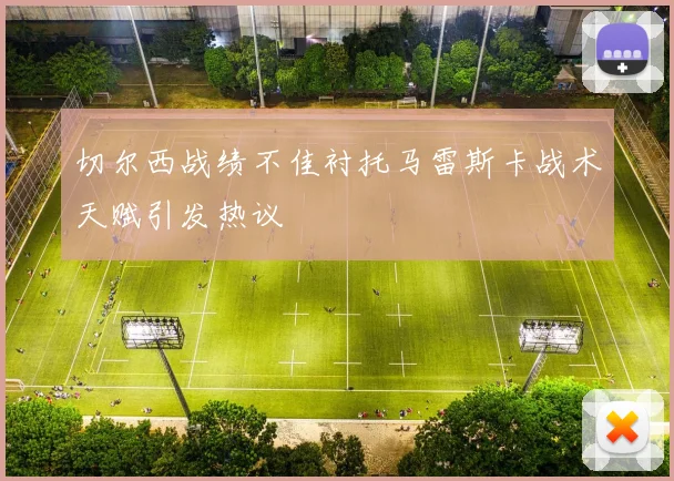 切尔西战绩不佳衬托马雷斯卡战术天赋引发热议