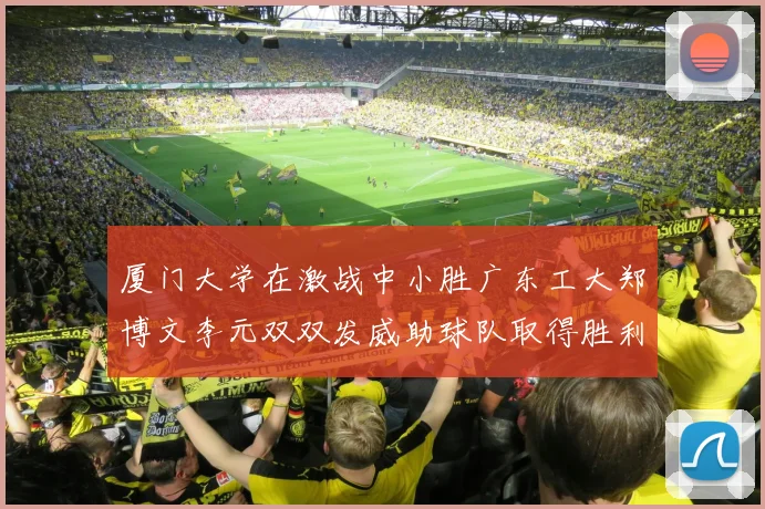 厦门大学在激战中小胜广东工大郑博文李元双双发威助球队取得胜利