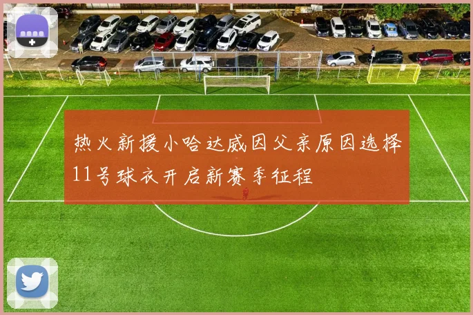 热火新援小哈达威因父亲原因选择11号球衣开启新赛季征程