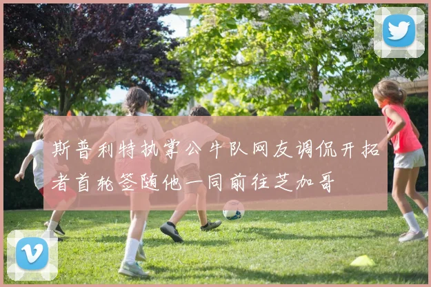 斯普利特执掌公牛队网友调侃开拓者首轮签随他一同前往芝加哥