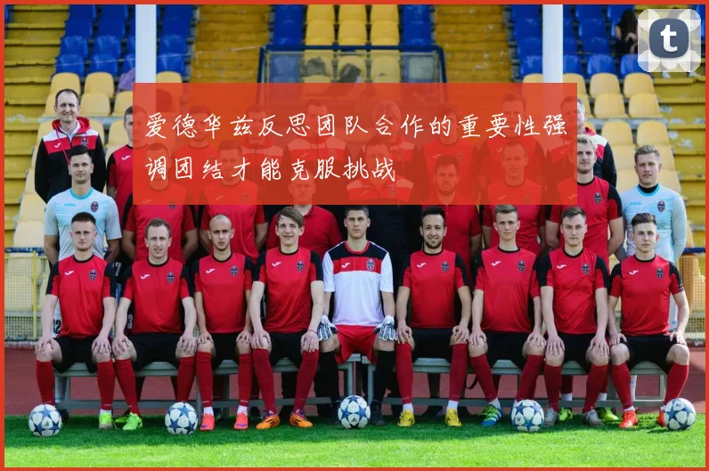 爱德华兹反思团队合作的重要性强调团结才能克服挑战