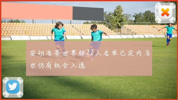 安切洛蒂世界杯22人名单已定内马尔仍有机会入选